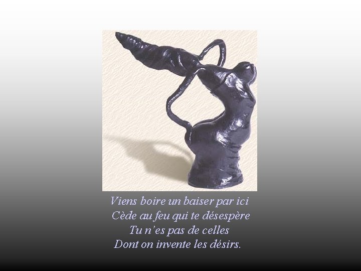 Viens boire un baiser par ici Cède au feu qui te désespère Tu n’es