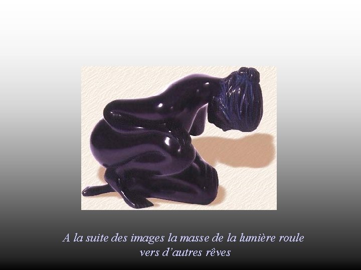 A la suite des images la masse de la lumière roule vers d’autres rêves