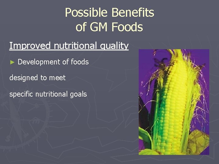 Possible Benefits of GM Foods Improved nutritional quality ► Development of foods designed to