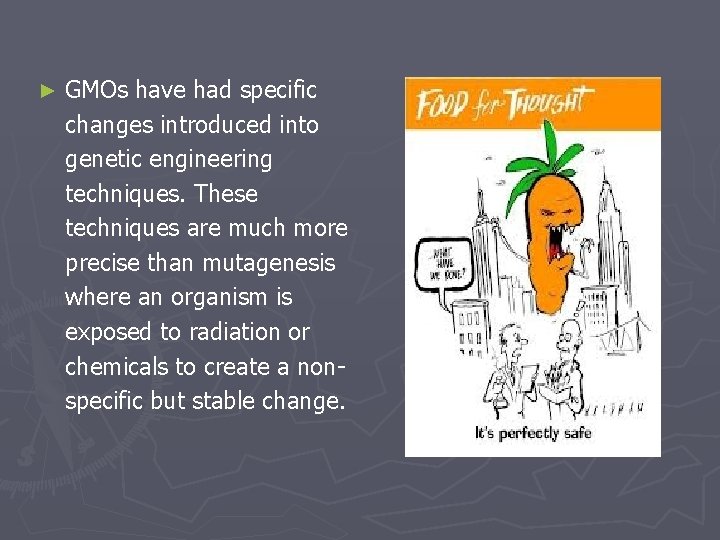 ► GMOs have had specific changes introduced into genetic engineering techniques. These techniques are