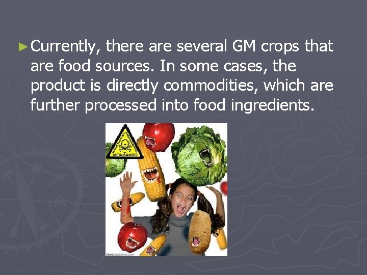 ► Currently, there are several GM crops that are food sources. In some cases,