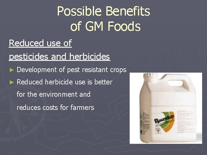 Possible Benefits of GM Foods Reduced use of pesticides and herbicides ► Development of
