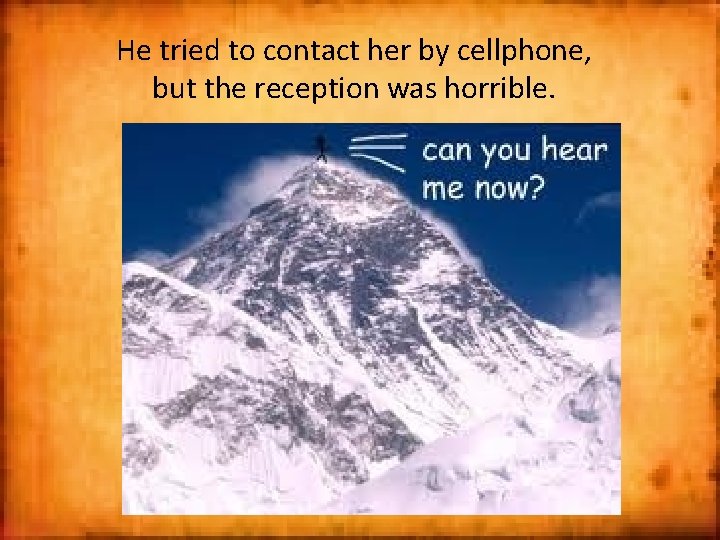 He tried to contact her by cellphone, but the reception was horrible. 