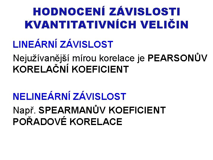 HODNOCENÍ ZÁVISLOSTI KVANTITATIVNÍCH VELIČIN LINEÁRNÍ ZÁVISLOST Nejužívanější mírou korelace je PEARSONŮV KORELAČNÍ KOEFICIENT NELINEÁRNÍ