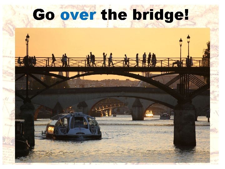 Go over the bridge! 