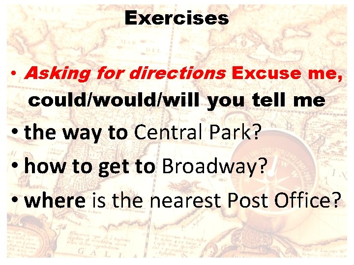 Exercises • Asking for directions Excuse me, could/will you tell me • the way