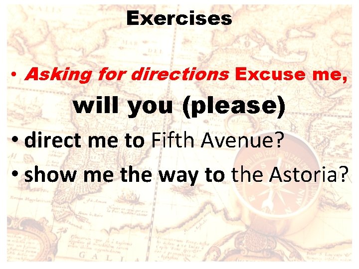 Exercises • Asking for directions Excuse me, will you (please) • direct me to