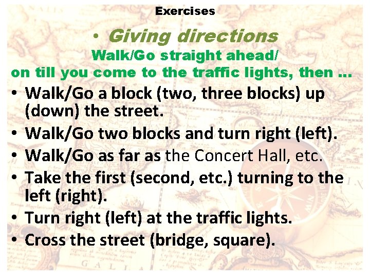 Exercises • Giving directions Walk/Go straight ahead/ on till you come to the traffic