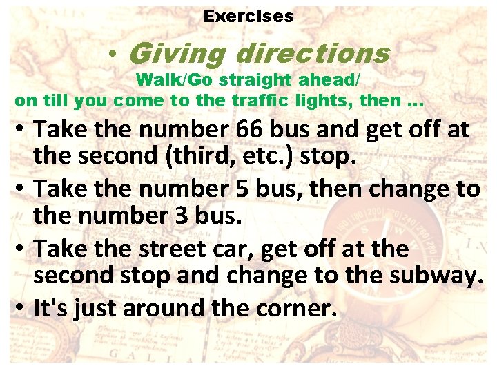 Exercises • Giving directions Walk/Go straight ahead/ on till you come to the traffic
