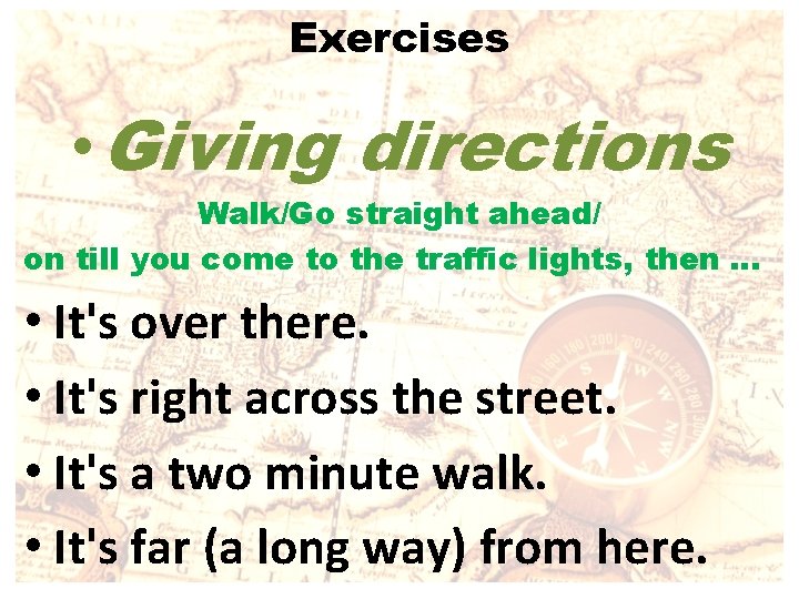 Exercises • Giving directions Walk/Go straight ahead/ on till you come to the traffic