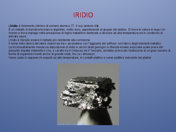 IRIDIO L'iridio è l'elemento chimico di numero atomico 77. Il suo simbolo è Ir. IRIDIO L'iridio è l'elemento chimico di numero atomico 77. Il suo simbolo è Ir.