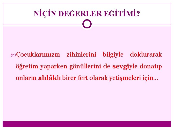 NİÇİN DEĞERLER EĞİTİMİ? Çocuklarımızın zihinlerini bilgiyle doldurarak öğretim yaparken gönüllerini de sevgiyle donatıp sevgi