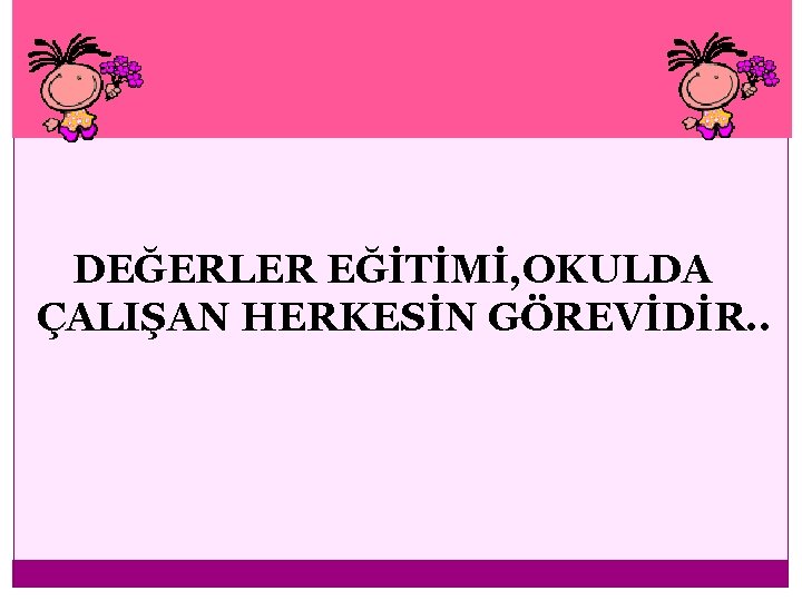 DEĞERLER EĞİTİMİ, OKULDA ÇALIŞAN HERKESİN GÖREVİDİR. . 