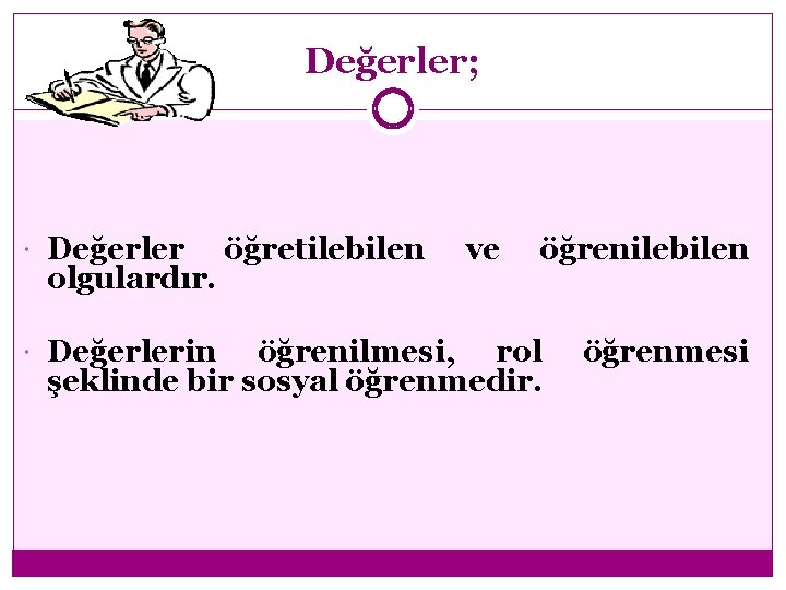 Değerler; Değerler olgulardır. Değerlerin öğretilebilen ve öğrenilebilen öğrenilmesi, rol şeklinde bir sosyal öğrenmedir. öğrenmesi