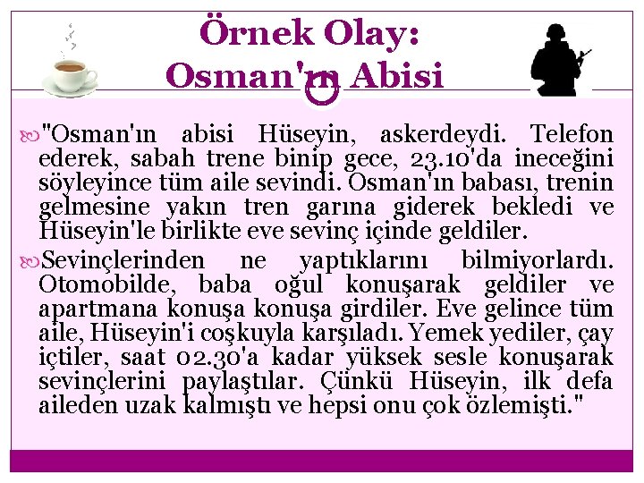 Örnek Olay: Osman'ın Abisi "Osman'ın abisi Hüseyin, askerdeydi. Telefon ederek, sabah trene binip gece,
