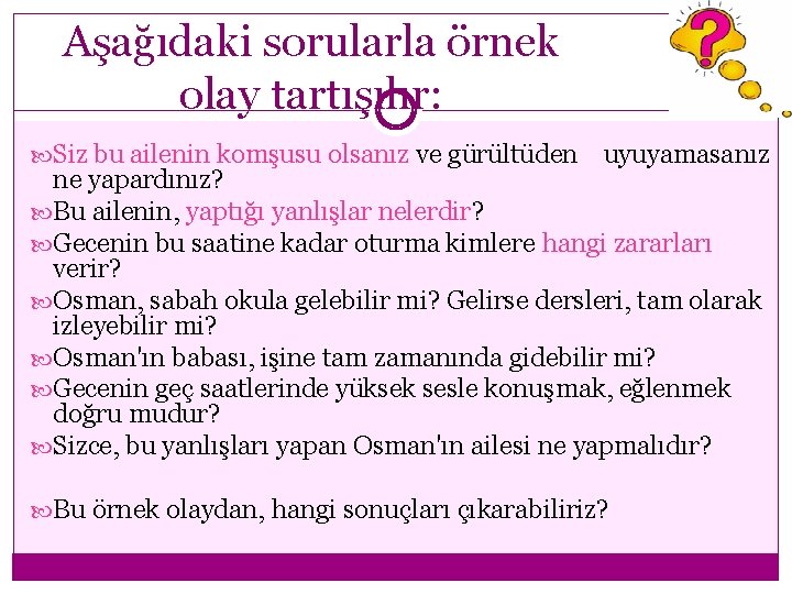 Aşağıdaki sorularla örnek olay tartışılır: Siz bu ailenin komşusu olsanız ve gürültüden uyuyamasanız ne