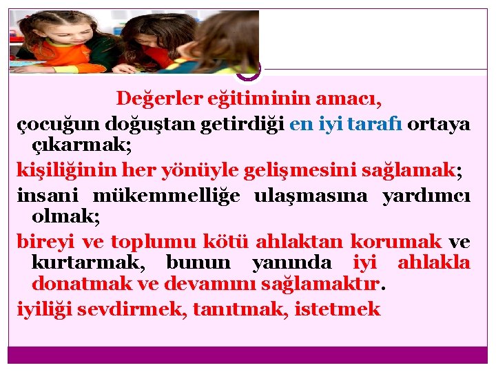 Değerler eğitiminin amacı, çocuğun doğuştan getirdiği en iyi tarafı ortaya çıkarmak; kişiliğinin her yönüyle