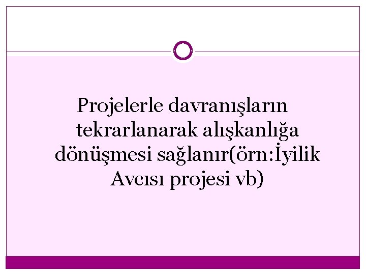 Projelerle davranışların tekrarlanarak alışkanlığa dönüşmesi sağlanır(örn: İyilik Avcısı projesi vb) 