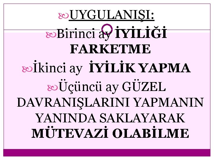  UYGULANIŞI: Birinci ay İYİLİĞİ FARKETME İkinci ay İYİLİK YAPMA Üçüncü ay GÜZEL DAVRANIŞLARINI