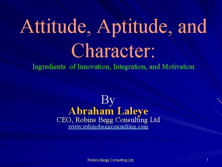 Attitude, Aptitude, and Character: Ingredients of Innovation, Integration, and Motivation By Abraham Laleye CEO, Attitude, Aptitude, and Character: Ingredients of Innovation, Integration, and Motivation By Abraham Laleye CEO,