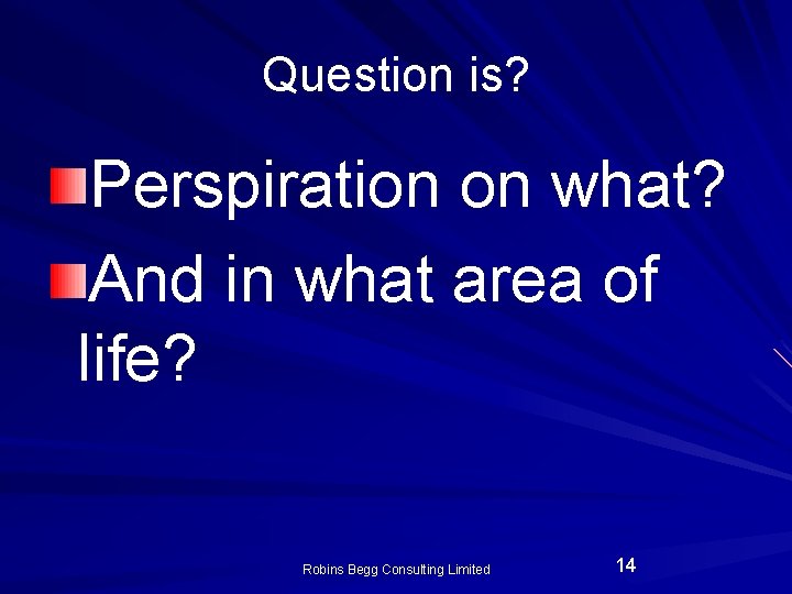Question is? Perspiration on what? And in what area of life? Robins Begg Consulting Question is? Perspiration on what? And in what area of life? Robins Begg Consulting