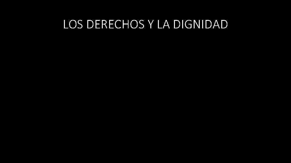 LOS DERECHOS Y LA DIGNIDAD 