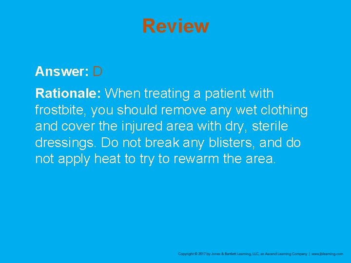 Review Answer: D Rationale: When treating a patient with frostbite, you should remove any