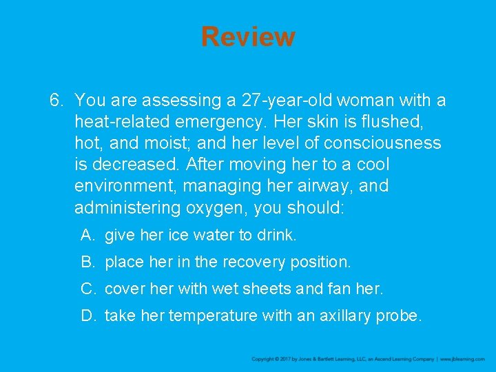 Review 6. You are assessing a 27 -year-old woman with a heat-related emergency. Her