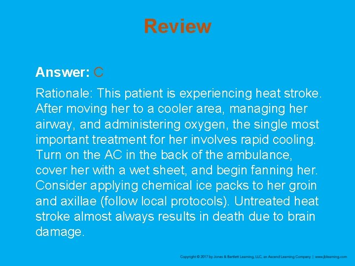 Review Answer: C Rationale: This patient is experiencing heat stroke. After moving her to