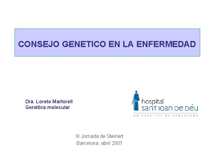 CONSEJO GENETICO EN LA ENFERMEDAD Dra. Loreto Martorell Genética molecular III Jornada de Steinert