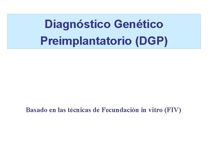Diagnóstico Genético Preimplantatorio (DGP) Basado en las técnicas de Fecundación in vitro (FIV) 