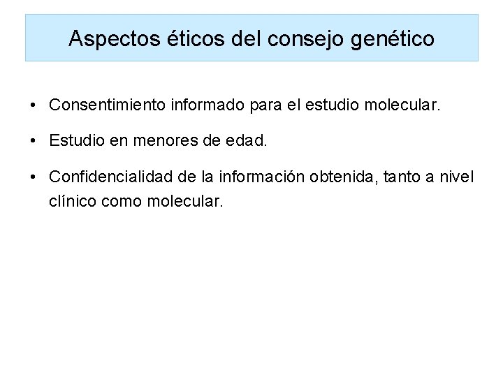 Aspectos éticos del consejo genético • Consentimiento informado para el estudio molecular. • Estudio