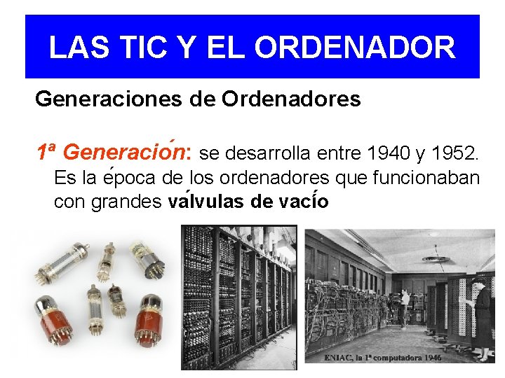 LAS TIC Y EL ORDENADOR Generaciones de Ordenadores 1ª Generacio n: se desarrolla entre