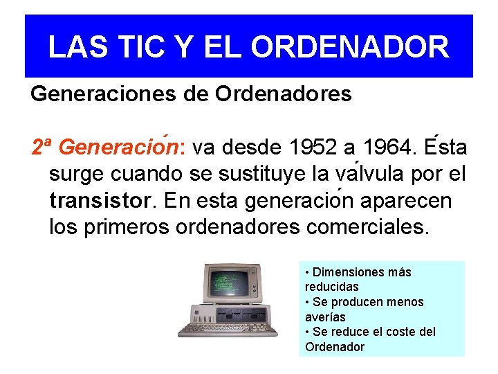 LAS TIC Y EL ORDENADOR Generaciones de Ordenadores 2ª Generacio n: va desde 1952