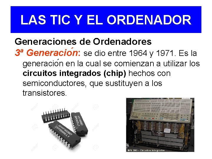 LAS TIC Y EL ORDENADOR Generaciones de Ordenadores 3ª Generacio n: se dio entre