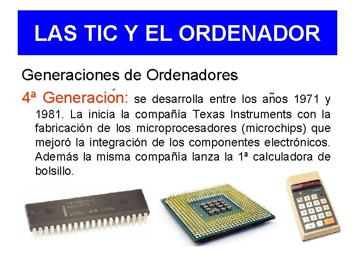 LAS TIC Y EL ORDENADOR Generaciones de Ordenadores 4ª Generacio n: se desarrolla entre
