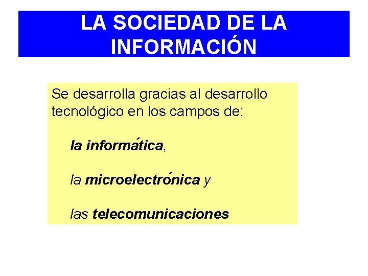 LA SOCIEDAD DE LA INFORMACIÓN Se desarrolla gracias al desarrollo tecnológico en los campos