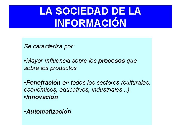 LA SOCIEDAD DE LA INFORMACIÓN Se caracteriza por: • Mayor Influencia sobre los procesos