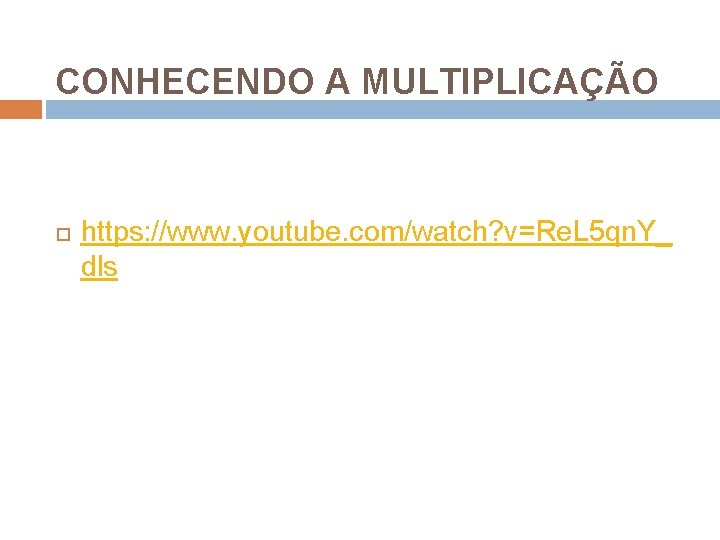 CONHECENDO A MULTIPLICAÇÃO https: //www. youtube. com/watch? v=Re. L 5 qn. Y_ dls CONHECENDO A MULTIPLICAÇÃO https: //www. youtube. com/watch? v=Re. L 5 qn. Y_ dls