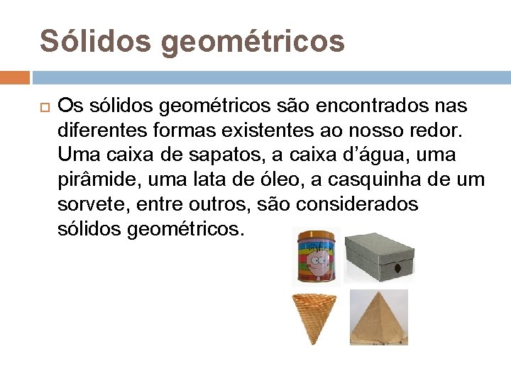 Sólidos geométricos Os sólidos geométricos são encontrados nas diferentes formas existentes ao nosso redor. Sólidos geométricos Os sólidos geométricos são encontrados nas diferentes formas existentes ao nosso redor.