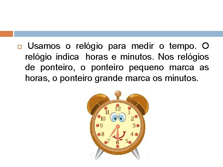 Usamos o relógio para medir o tempo. O relógio indica horas e minutos. Usamos o relógio para medir o tempo. O relógio indica horas e minutos.