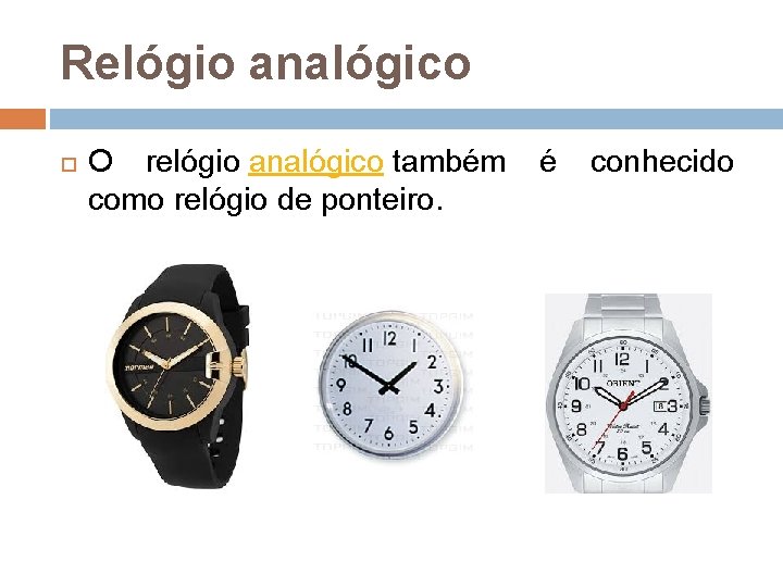 Relógio analógico O relógio analógico também é conhecido como relógio de ponteiro. Relógio analógico O relógio analógico também é conhecido como relógio de ponteiro.