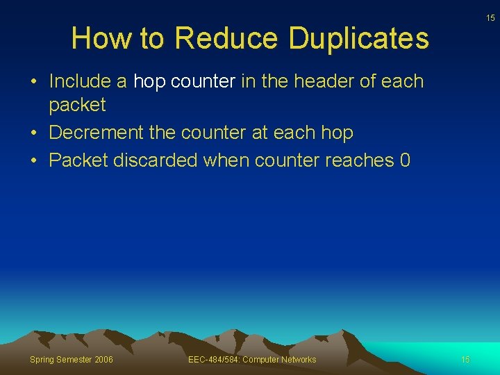 15 How to Reduce Duplicates • Include a hop counter in the header of
