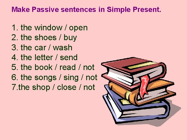 Make Passive sentences in Simple Present. 1. the window / open 2. the shoes