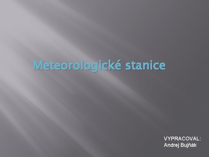 Meteorologické stanice VYPRACOVAL: Andrej Bujňák 