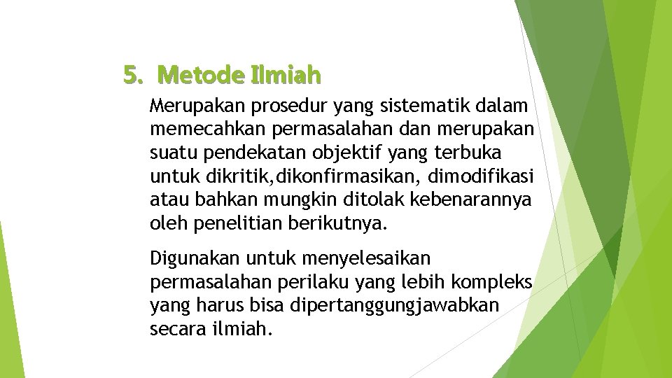 5. Metode Ilmiah Merupakan prosedur yang sistematik dalam memecahkan permasalahan dan merupakan suatu pendekatan