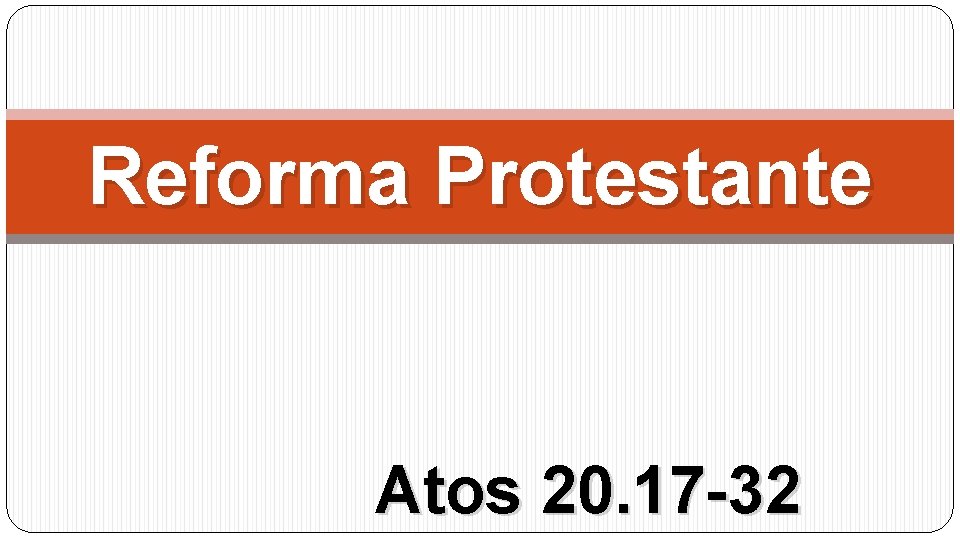 Reforma Protestante Atos 20. 17 -32 