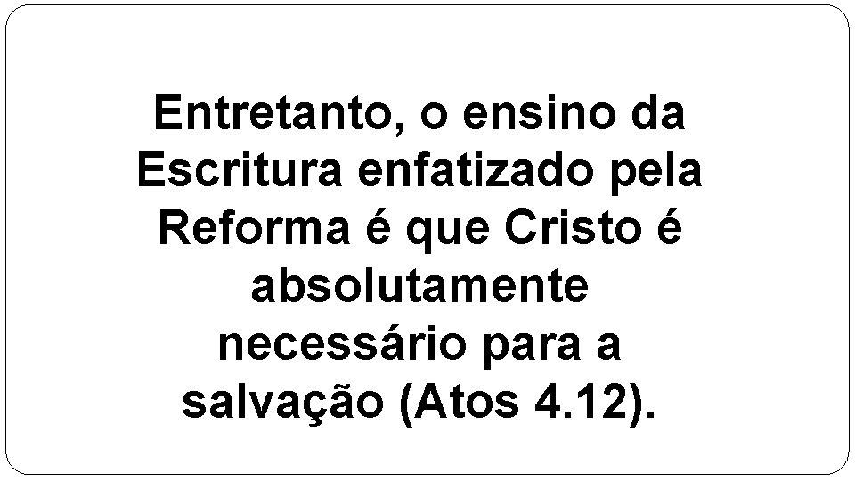 Entretanto, o ensino da Escritura enfatizado pela Reforma é que Cristo é absolutamente necessário