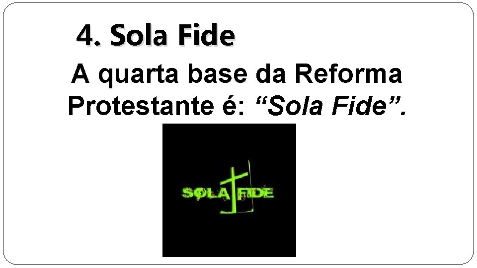 4. Sola Fide A quarta base da Reforma Protestante é: “Sola Fide”. 