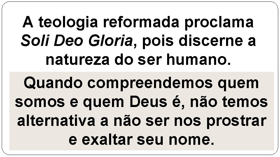 A teologia reformada proclama Soli Deo Gloria, pois discerne a natureza do ser humano.